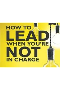 How to Lead When You're Not in Charge