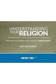 Understanding Your Religion: 7 Major Doctrines that Define Christianity