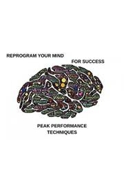Reprogram Your Mind For Success: Peak Performance Techniques