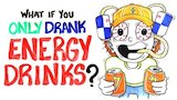 What If You Only Drank Energy Drinks?