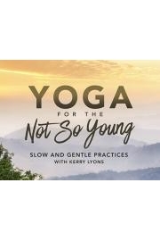 Yoga for the Not So Young: Slow and Gentle Practices