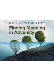 Building Your Resilience: Finding Meaning in Adversity